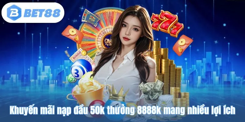 Khuyến mãi nạp đầu 50k thưởng 8888k mang nhiều lợi ích