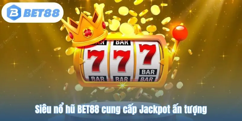 Siêu nổ hũ BET88 cung cấp Jackpot ấn tượng